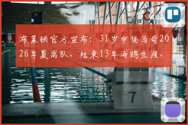 布莱顿官方宣布:31岁中场马奇2026年夏离队,结束13年海鸥生涯,未来去向与球队影响深度分析