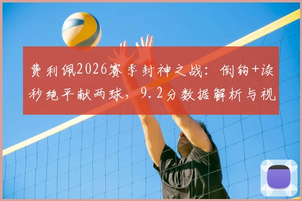 费利佩2026赛季封神之战：倒钩+读秒绝平献两球，9.2分数据解析与视频集锦
