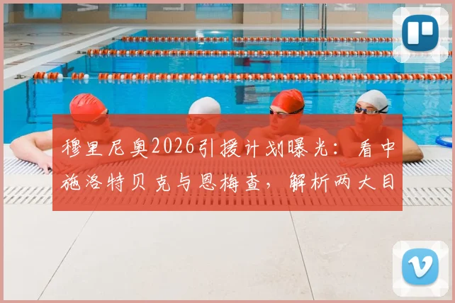 穆里尼奥2026引援计划曝光：看中施洛特贝克与恩梅查，解析两大目标技术特点与转会前景