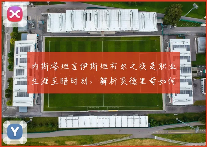 内斯塔坦言伊斯坦布尔之夜是职业生涯至暗时刻,解析莫德里奇如何达到皮尔洛般大师水准