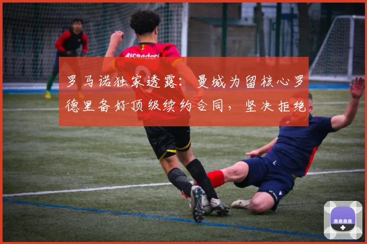 罗马诺独家透露：曼城为留核心罗德里备好顶级续约合同，坚决拒绝低价出售至2026年