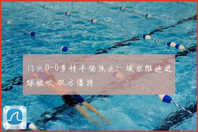 门兴0-0多特半场焦点：埃尔维迪进球被吹 双方僵持