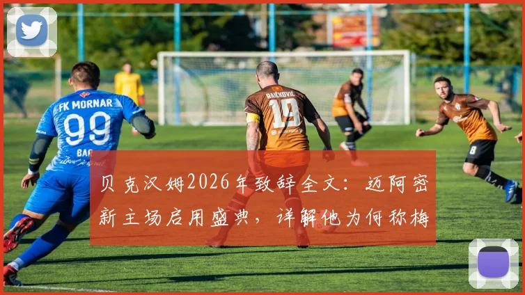 贝克汉姆2026年致辞全文：迈阿密新主场启用盛典，详解他为何称梅西为最伟大球员及对美职联未来影响