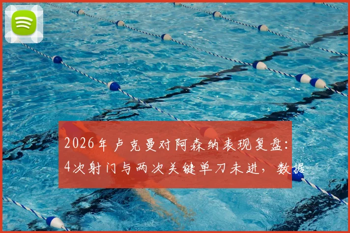 2026年卢克曼对阿森纳表现复盘：4次射门与两次关键单刀未进，数据详解与赛场争议点分析
