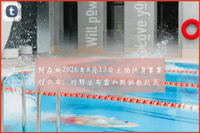 阿森纳2026年8月13日主场热身赛赛程公布：对阵法布雷加斯执教科莫，购票及看点指南