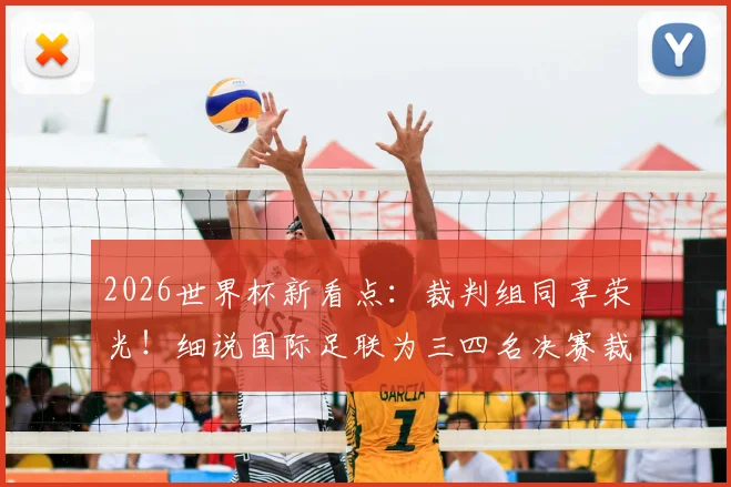 2026世界杯新看点:裁判组同享荣光!细说国际足联为三四名决赛裁判颁发纪念铜牌的传统与意义