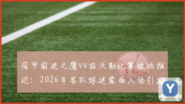 荷甲前进之鹰vs兹沃勒比赛被迫推迟:2026年客队球迷蒙面入场引发安全警报,后续处理方案详解