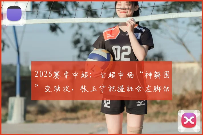 2026赛季中超：甘超中场“神解围”变助攻，张玉宁把握机会左脚劲射破门全过程回顾