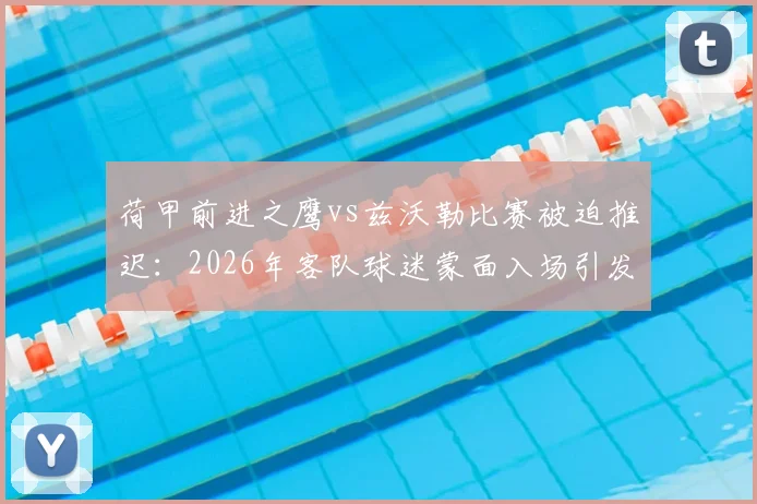 荷甲前进之鹰vs兹沃勒比赛被迫推迟:2026年客队球迷蒙面入场引发安全警报,后续处理方案详解