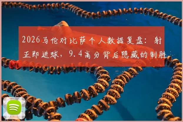 2026马伦对比萨个人数据复盘：射正即进球，9.4高分背后隐藏的制胜秘诀