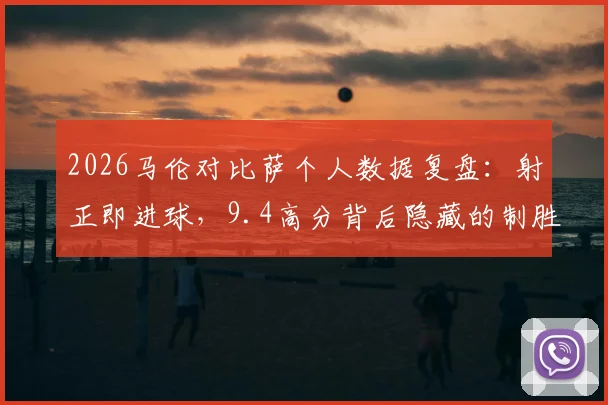 2026马伦对比萨个人数据复盘：射正即进球，9.4高分背后隐藏的制胜秘诀