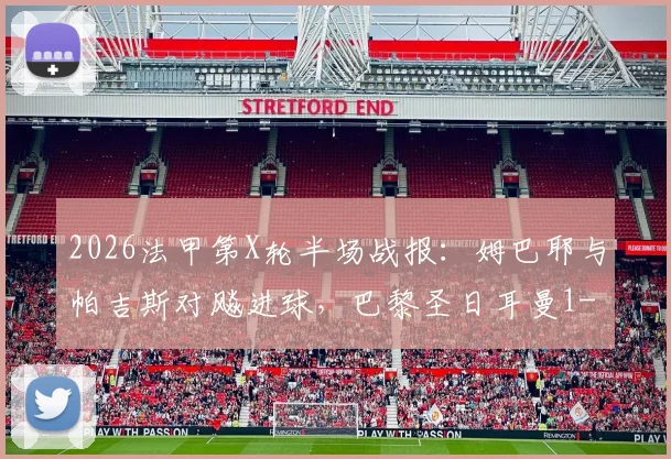 2026法甲第X轮半场战报：姆巴耶与帕吉斯对飚进球，巴黎圣日耳曼1-1暂平洛里昂
