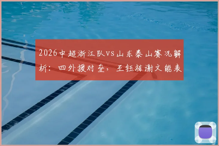 2026中超浙江队vs山东泰山赛况解析：四外援对垒，王钰栋谢文能表现如何，附双方外援及U23球员数据