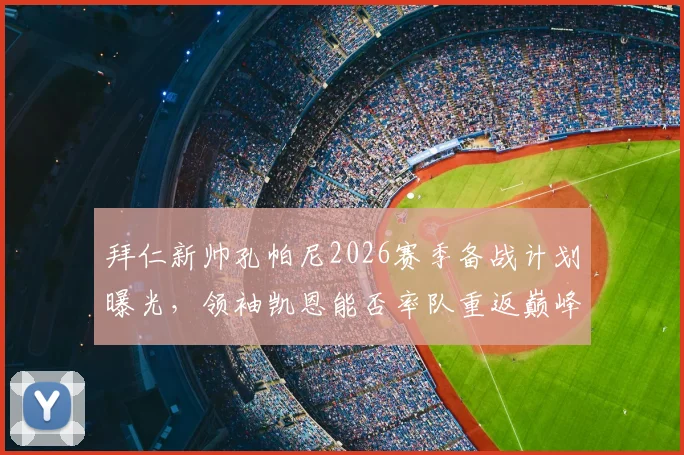 拜仁新帅孔帕尼2026赛季备战计划曝光，领袖凯恩能否率队重返巅峰？